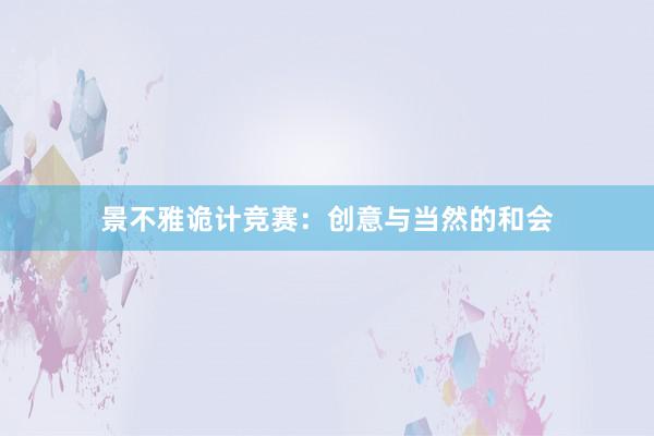 景不雅诡计竞赛：创意与当然的和会