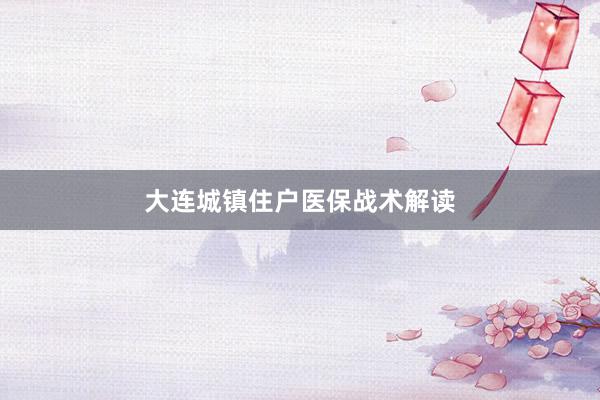 大连城镇住户医保战术解读
