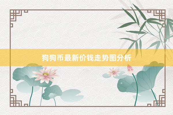 狗狗币最新价钱走势图分析
